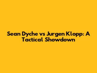 Sean Dyche vs Jurgen Klopp: A Tactical Showdown