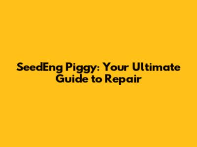 SeedEng Piggy: Your Ultimate Guide to Repair