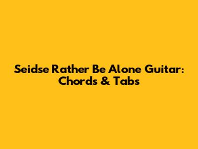 Sei'dse Rather Be Alone Guitar: Chords & Tabs