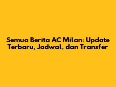 Semua Berita AC Milan: Update Terbaru, Jadwal, dan Transfer