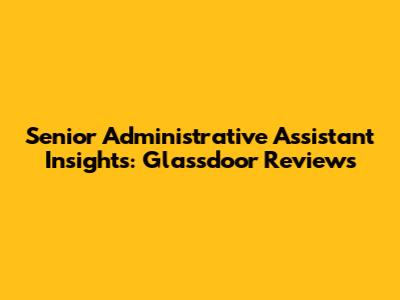 Senior Administrative Assistant Insights: Glassdoor Reviews