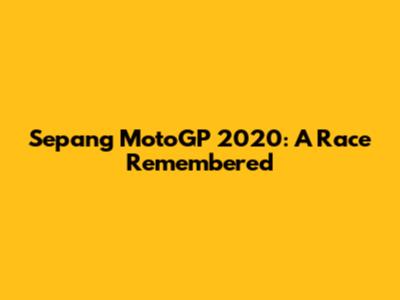 Sepang MotoGP 2020: A Race Remembered