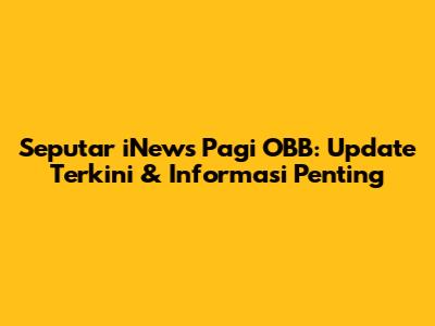 Seputar iNews Pagi OBB: Update Terkini & Informasi Penting