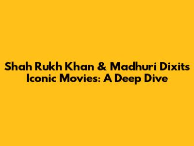 Shah Rukh Khan & Madhuri Dixit's Iconic Movies: A Deep Dive
