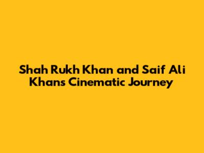 Shah Rukh Khan and Saif Ali Khan's Cinematic Journey