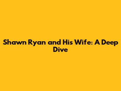 Shawn Ryan and His Wife: A Deep Dive