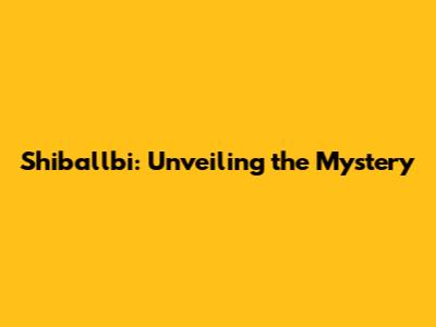 Shiballbi: Unveiling the Mystery