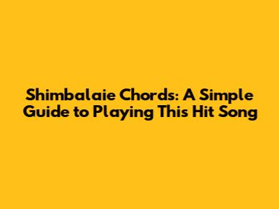 Shimbalaie Chords: A Simple Guide to Playing This Hit Song