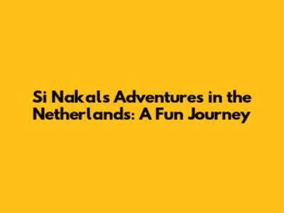 Si Nakal's Adventures in the Netherlands: A Fun Journey