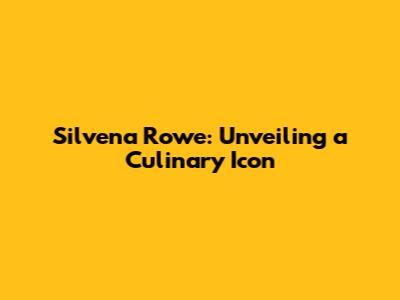 Silvena Rowe: Unveiling a Culinary Icon