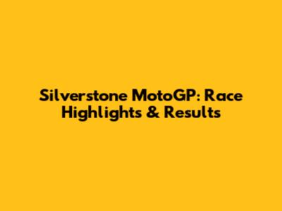 Silverstone MotoGP: Race Highlights & Results