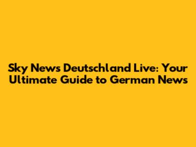 Sky News Deutschland Live: Your Ultimate Guide to German News