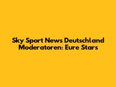Sky Sport News Deutschland Moderatoren: Eure Stars