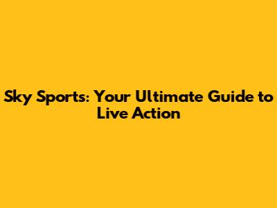 Sky Sports: Your Ultimate Guide to Live Action