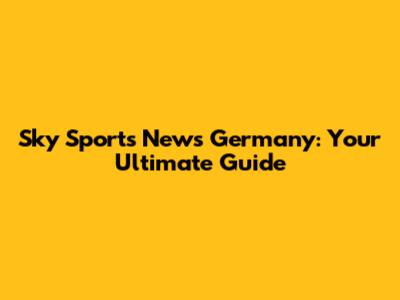 Sky Sports News Germany: Your Ultimate Guide