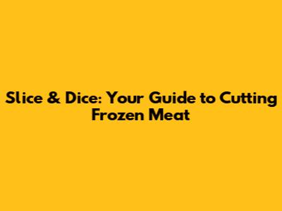 Slice & Dice: Your Guide to Cutting Frozen Meat
