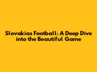 Slovakia's Football: A Deep Dive into the Beautiful Game
