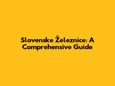 Slovenske Železnice: A Comprehensive Guide