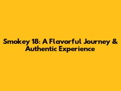 Smokey 18: A Flavorful Journey & Authentic Experience
