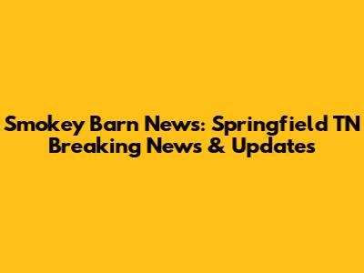 Smokey Barn News: Springfield TN Breaking News & Updates