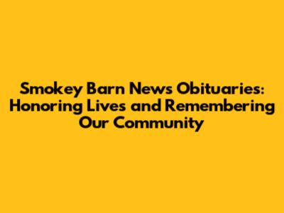 Smokey Barn News Obituaries: Honoring Lives and Remembering Our Community