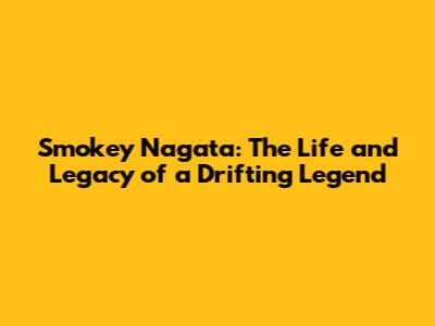 Smokey Nagata: The Life and Legacy of a Drifting Legend