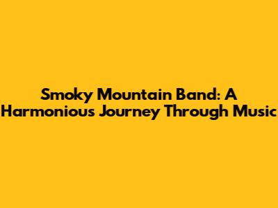 Smoky Mountain Band: A Harmonious Journey Through Music