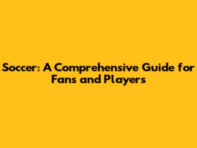 Soccer: A Comprehensive Guide for Fans and Players