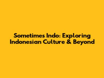 Sometimes Indo: Exploring Indonesian Culture & Beyond