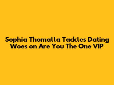 Sophia Thomalla Tackles Dating Woes on 'Are You The One VIP'