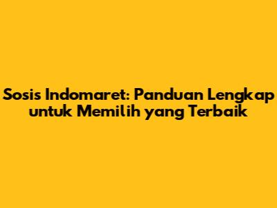 Sosis Indomaret: Panduan Lengkap untuk Memilih yang Terbaik
