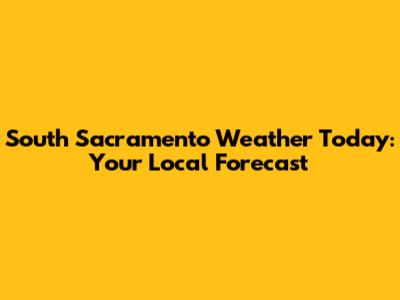 South Sacramento Weather Today: Your Local Forecast