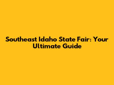 Southeast Idaho State Fair: Your Ultimate Guide