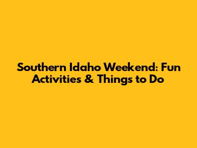 Southern Idaho Weekend: Fun Activities & Things to Do