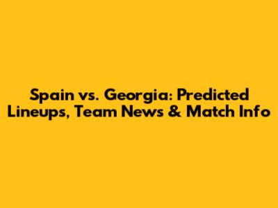 Spain vs. Georgia: Predicted Lineups, Team News & Match Info