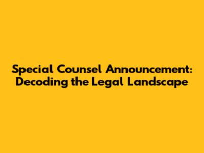 Special Counsel Announcement: Decoding the Legal Landscape