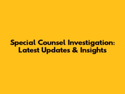 Special Counsel Investigation: Latest Updates & Insights