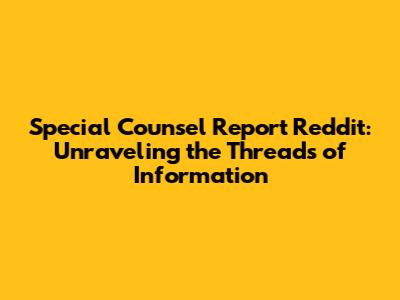 Special Counsel Report Reddit: Unraveling the Threads of Information