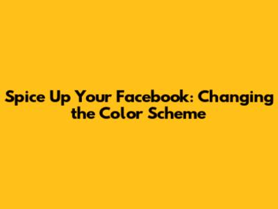 Spice Up Your Facebook: Changing the Color Scheme