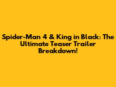 Spider-Man 4 & King in Black: The Ultimate Teaser Trailer Breakdown!