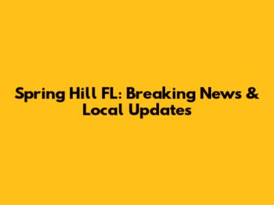 Spring Hill FL: Breaking News & Local Updates