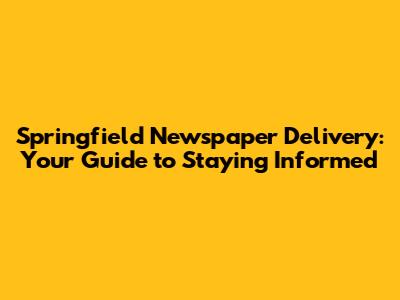 Springfield Newspaper Delivery: Your Guide to Staying Informed