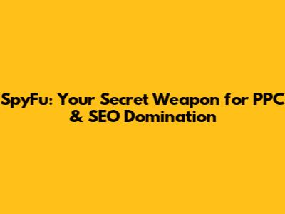 SpyFu: Your Secret Weapon for PPC & SEO Domination