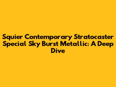 Squier Contemporary Stratocaster Special Sky Burst Metallic: A Deep Dive