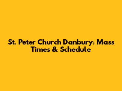 St. Peter Church Danbury: Mass Times & Schedule