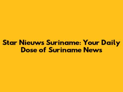 Star Nieuws Suriname: Your Daily Dose of Suriname News