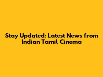 Stay Updated: Latest News from Indian Tamil Cinema
