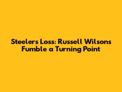Steelers' Loss: Russell Wilson's Fumble a Turning Point
