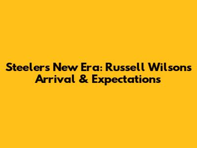 Steelers' New Era: Russell Wilson's Arrival & Expectations