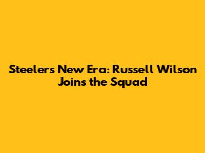 Steelers' New Era: Russell Wilson Joins the Squad